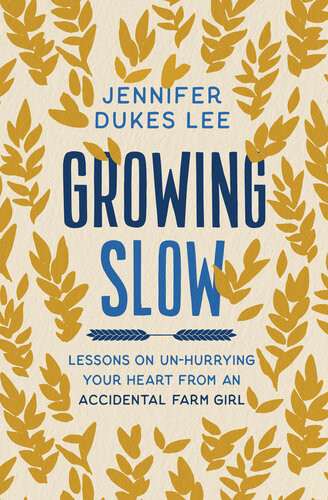 Growing Slow Lessons On Unhurrying Your Heart From An Accidental Farm Girl Jennifer Dukes Lee