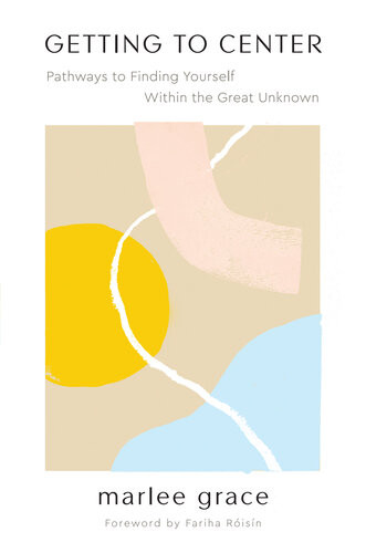 Getting To Center Pathways To Finding Yourself Within The Great Unknown Marlee Grace