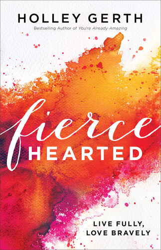 Fiercehearted Live Fully Love Bravely Holley Gerth