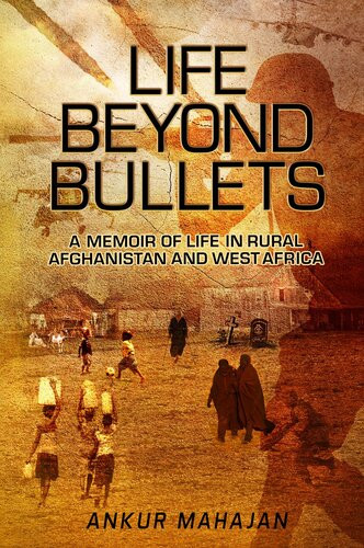 Life Beyond Bullets Memoir Of Life In Rural Afghanistan And West Africa Ankur Mahajan
