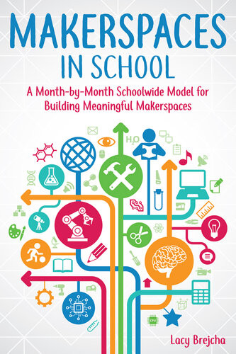 Makerspaces In School A Monthbymonth Schoolwide Model For Building Meaningful Makerspaces Lacy Brejcha