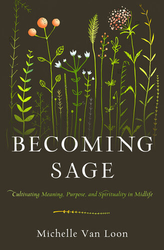 Becoming Sage Cultivating Meaning Purpose And Spirituality In Midlife Michelle Van Loon
