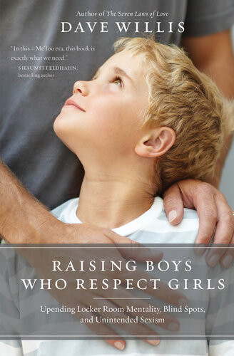 Raising Boys Who Respect Girls Dave Willis