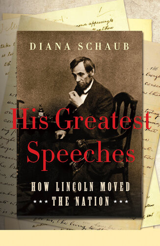 His Greatest Speeches How Lincoln Moved The Nation Diana Schaub