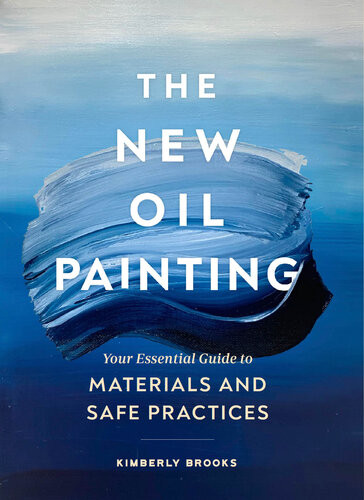 The New Oil Painting Your Essential Guide To Materials And Safe Practices Kimberly Brooks
