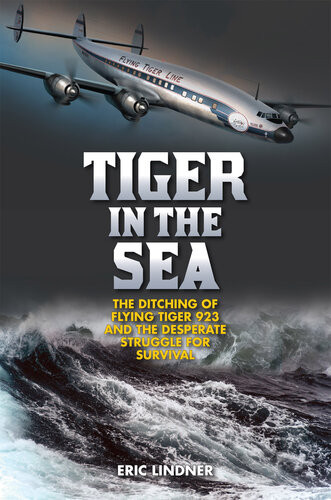 Tiger In The Sea The Ditching Of Flying Tiger 923 And The Desperate Struggle For Survival Eric Lindner
