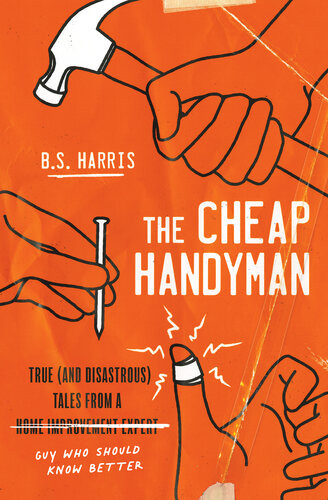 The Cheap Handyman True And Disastrous Tales From A Home Improvement Expert Guy Who Should Know Better Bs Harris