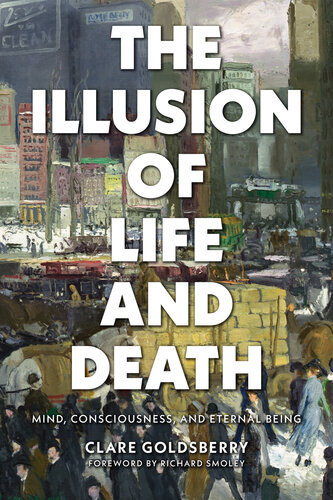 The Illusion Of Life And Death Mind Consciousness And Eternal Being Clare Goldsberry