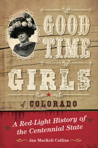 Good Time Girls Of Colorado A Redlight History Of The Centennial State Jan Mackell Collins