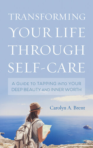 Transforming Your Life Through Selfcare A Guide To Tapping Into Your Deep Beauty And Inner Worth Carolyn A Brent