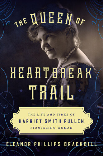 The Queen Of Heartbreak Trail The Life And Times Of Harriet Smith Pullen Pioneering Woman Eleanor Phillips Brackbill