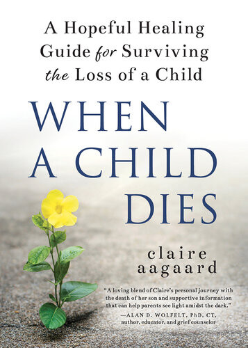 When A Child Dies A Hopeful Healing Guide For Surviving The Loss Of A Child Claire Aagaard