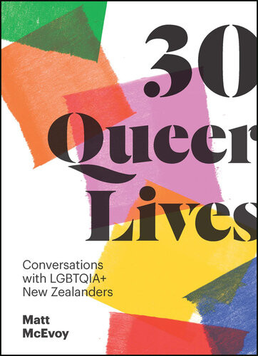 30 Queer Lives Conversations With Lgbtqia New Zealanders 1st Edition Matt Mcevoy