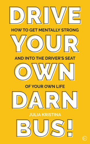 Drive Your Own Darn Bus How To Get Mentally Strong And Into The Drivers Seat Of Your Life Julia Kristina