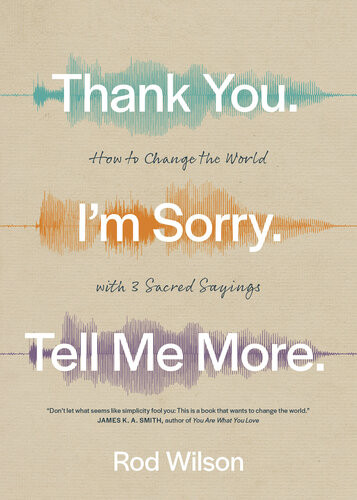 Thank You Im Sorry Tell Me More How To Change The World With 3 Sacred Sayings Rod Wilson