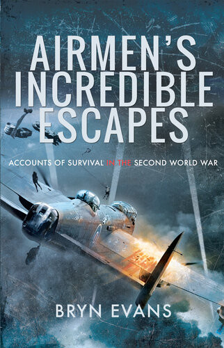 Airmens Incredible Escapes Accounts Of Survival In The Second World War Bryn Evans