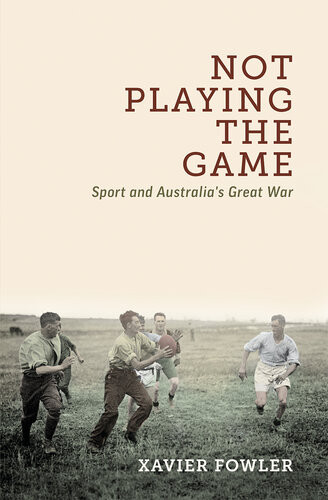 Not Playing The Game Sport And Australias Great War Xavier Fowler