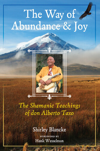 The Way Of Abundance And Joy The Shamanic Teachings Of Don Alberto Taxo Shirley Blancke