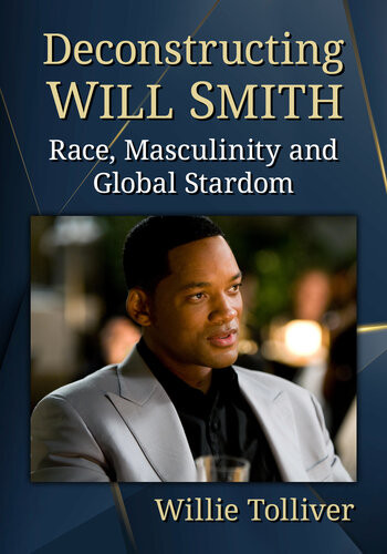 Deconstructing Will Smith Race Masculinity And Global Stardom Willie Tolliver