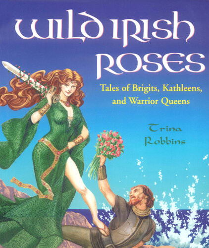 Wild Irish Roses Tales Of Brigits Kathleens And Warrior Queens Trina Robbins