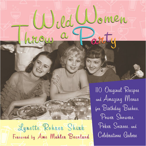 Wild Women Throw A Party 110 Original Recipes And Amazing Menus For Birthday Bashes Power Showers Poker Soirees And Celebrations Galore Lynette Shirk