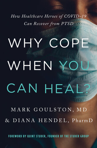 Why Cope When You Can Heal How Healthcare Heroes Of Covid19 Can Recover From Ptsd 1st Edition Mark Goulston