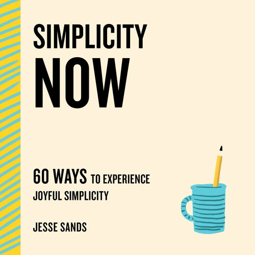 Simplicity Now 60 Ways To Experience Joyful Simplicity Jesse Sands