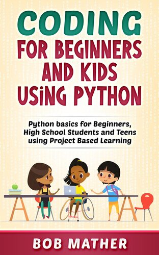 Coding For Beginners And Kids Using Python Python Basics For Beginners High School Students And Teens Using Project Based Learning Bob Mather