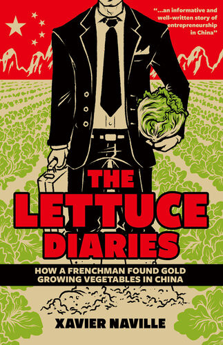 The Lettuce Diaries How A Frenchman Found Gold Growing Vegetables In China 1st Edition Xavier Naville