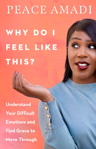 Why Do I Feel Like This Understand Your Difficult Emotions And Find Grace To Move Through Peace Amadi