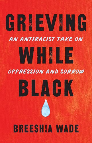 Grieving While Black An Antiracist Take On Oppression And Sorrow Breeshia Wade