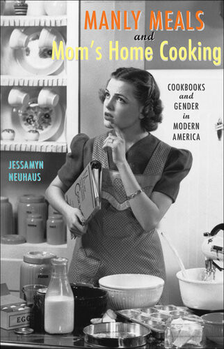 Manly Meals And Moms Home Cooking Cookbooks And Gender In Modern America Jessamyn Neuhaus