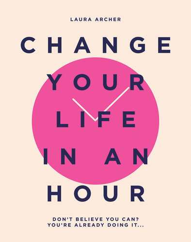 Change Your Life In An Hour Dont Believe You Can Youre Already Doing It Laura Archer