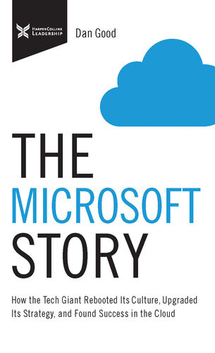 The Microsoft Story How The Tech Giant Rebooted Its Culture Upgraded Its Strategy And Found Success In The Cloud Dan Good