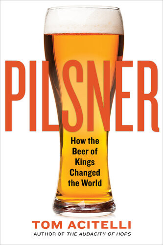 Pilsner How The Beer Of Kings Changed The World Tom Acitelli