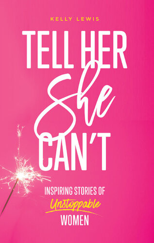 Tell Her She Cant Inspiring Stories Of Unstoppable Women Kelly Lewis
