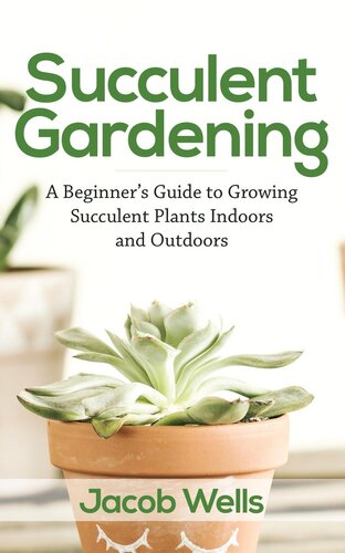 Succulent Gardening A Beginners Guide To Growing Succulent Plants Indoors And Outdoors Jacob Wells