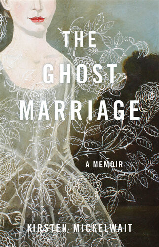 The Ghost Marriage A Memoir Kirsten Mickelwait