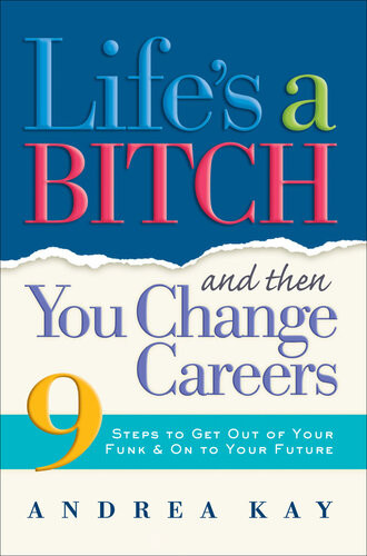 Lifes A Bitch And Then You Change Careers 9 Steps To Get You Out Of Your Funk On To Your Future Andrea Kay