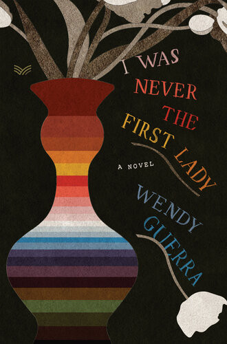 I Was Never The First Lady A Novel Wendy Guerra
