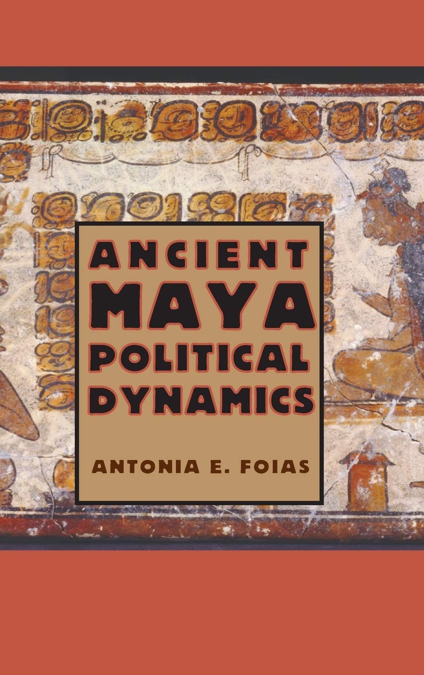 Ancient Maya Political Dynamics Antonia E Foias