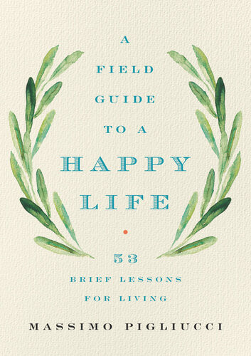 A Field Guide To A Happy Life Massimo Pigliucci