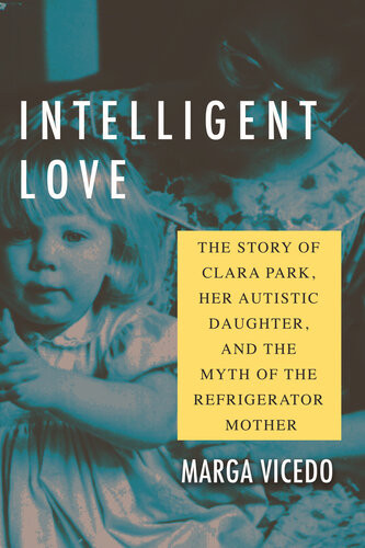 Intelligent Love The Story Of Clara Park Her Autistic Daughter And The Myth Of The Refrigerator Mother Marga Vicedo