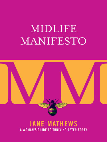 Midlife Manifesto A Womans Guide To Thriving After Forty Jane Mathews