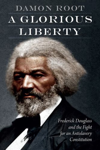 A Glorious Liberty Frederick Douglass And The Fight For An Antislavery Constitution Damon Root