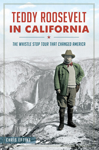 Teddy Roosevelt In California The Whistle Stop Tour That Changed America Chris Epting