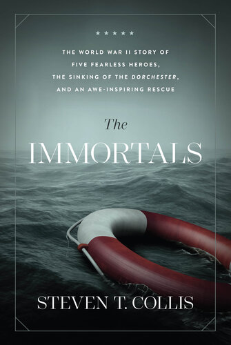 The Immortals The World War Ii Story Of Five Fearless Heroes The Sinking Of The Dorchester And An Aweinspiring Rescue Steven T Collis