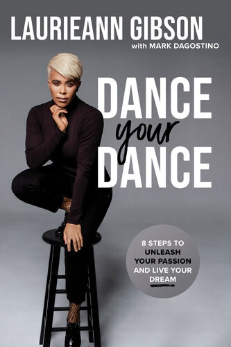 Dance Your Dance 8 Steps To Unleash Your Passion And Live Your Dream Laurieann Gibson