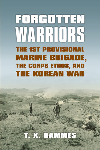 Forgotten Warriors The 1st Provisional Marine Brigade The Corps Ethos And The Korean War T X Hammes