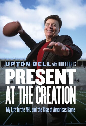 Present At The Creation My Life In The Nfl And The Rise Of Americas Game Upton Bell
